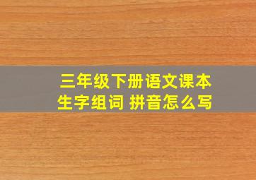 三年级下册语文课本生字组词 拼音怎么写